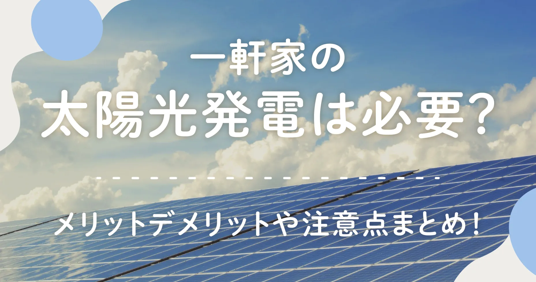 一軒家の太陽光発電は必要？メリットデメリットや注意点まとめ！