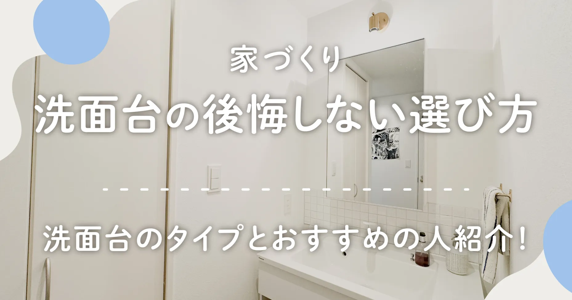 家づくり洗面台の後悔しない選び方とは？洗面台のタイプとおすすめの人紹介！