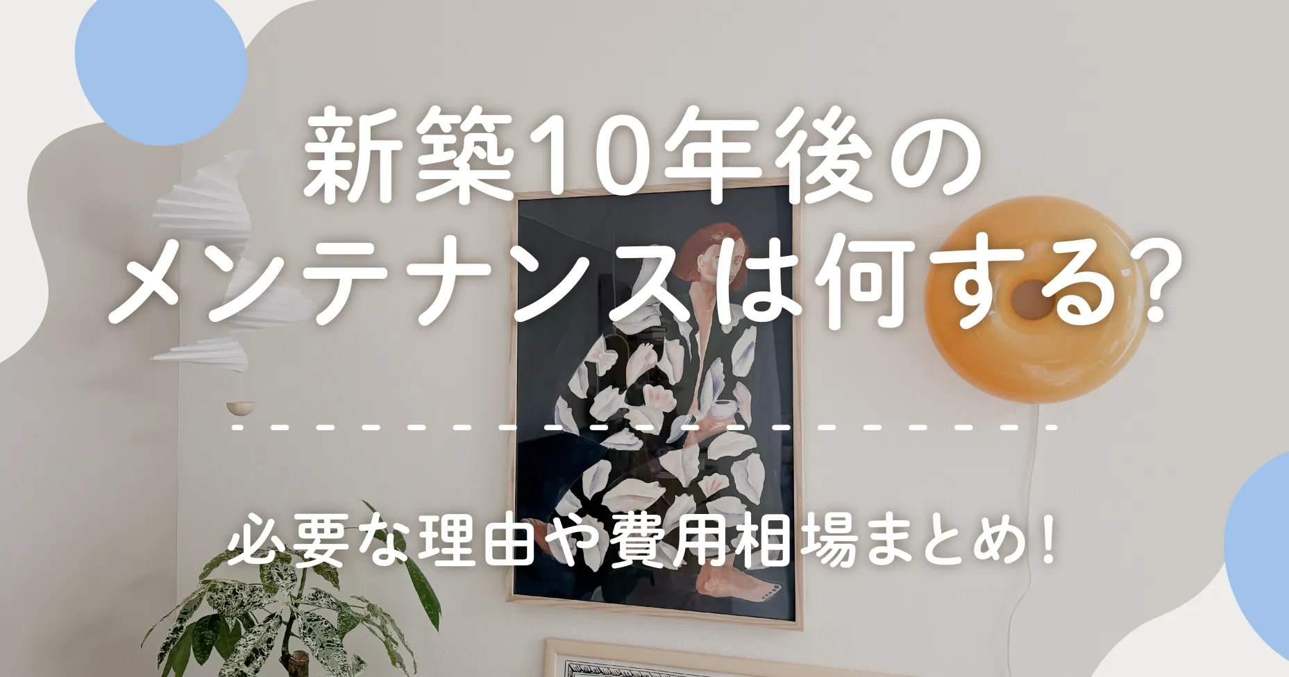 新築10年後のメンテナンスは何する？必要な理由や費用相場まとめ！