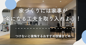 家づくりには家事が楽になる工夫を取り入れよう！つけないと後悔するおすすめ設備まとめ